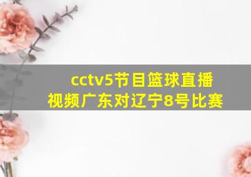 cctv5节目篮球直播 视频广东对辽宁8号比赛